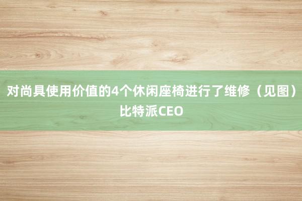 对尚具使用价值的4个休闲座椅进行了维修（见图）比特派CEO