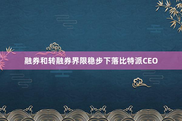 融券和转融券界限稳步下落比特派CEO