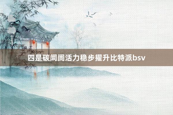 四是碳阛阓活力稳步擢升比特派bsv