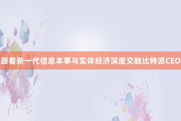 跟着新一代信息本事与实体经济深度交融比特派CEO