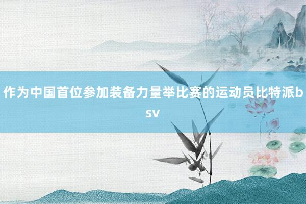 作为中国首位参加装备力量举比赛的运动员比特派bsv