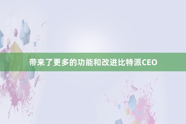 带来了更多的功能和改进比特派CEO