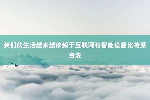 我们的生活越来越依赖于互联网和智能设备比特派合法