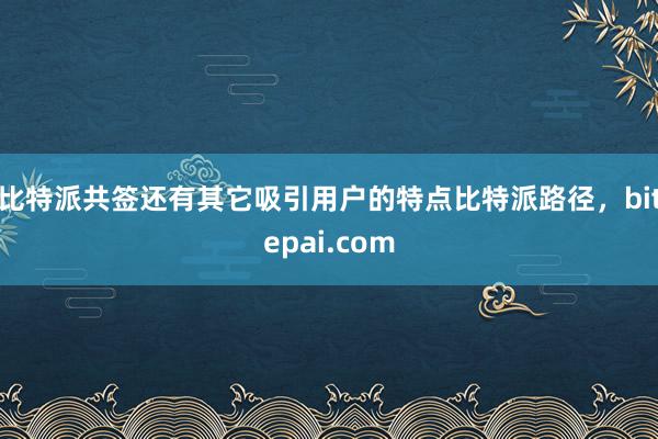 比特派共签还有其它吸引用户的特点比特派路径，bitepai.com