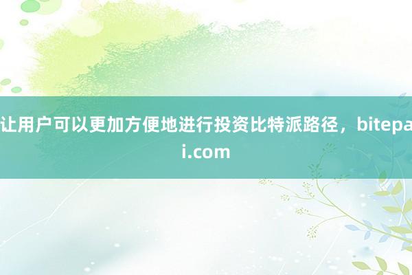 让用户可以更加方便地进行投资比特派路径，bitepai.com