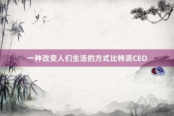 一种改变人们生活的方式比特派CEO