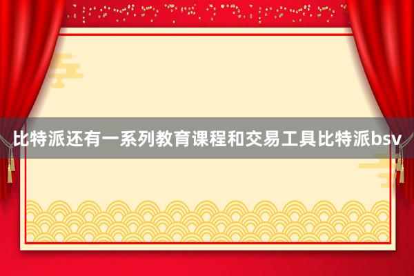 比特派还有一系列教育课程和交易工具比特派bsv