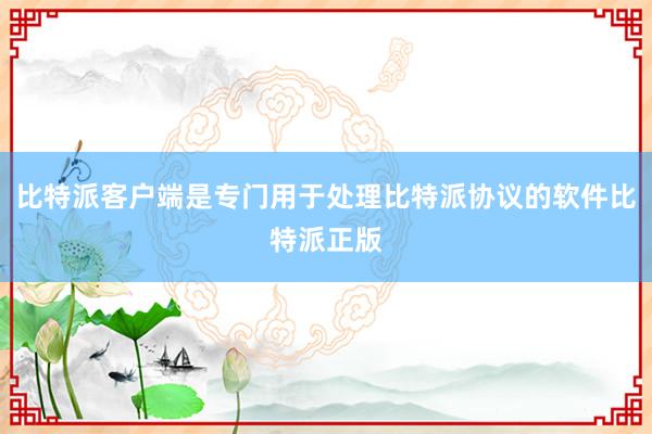 比特派客户端是专门用于处理比特派协议的软件比特派正版