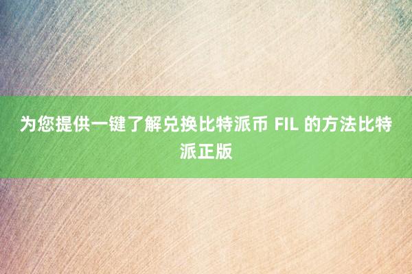 为您提供一键了解兑换比特派币 FIL 的方法比特派正版