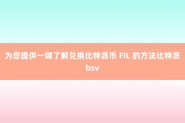 为您提供一键了解兑换比特派币 FIL 的方法比特派bsv