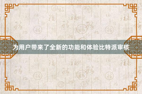 为用户带来了全新的功能和体验比特派审核