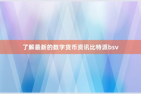 了解最新的数字货币资讯比特派bsv