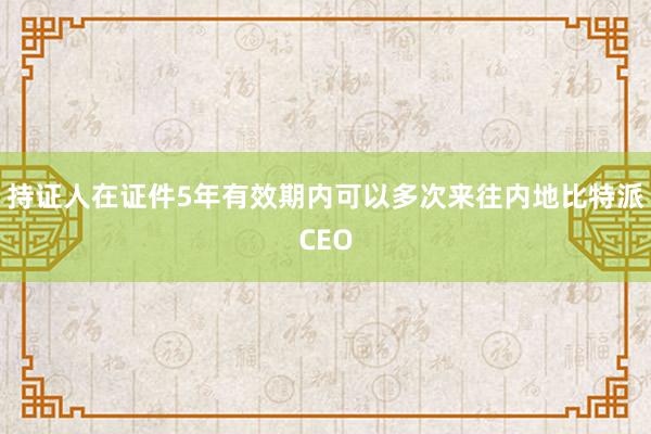 持证人在证件5年有效期内可以多次来往内地比特派CEO