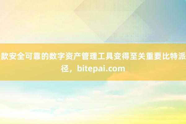 一款安全可靠的数字资产管理工具变得至关重要比特派路径，bitepai.com