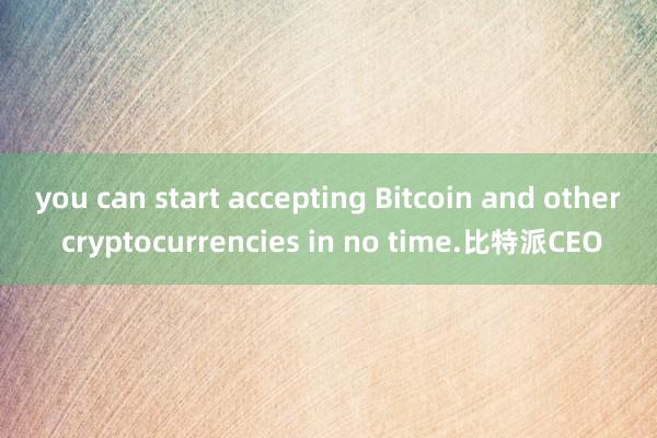 you can start accepting Bitcoin and other cryptocurrencies in no time.比特派CEO