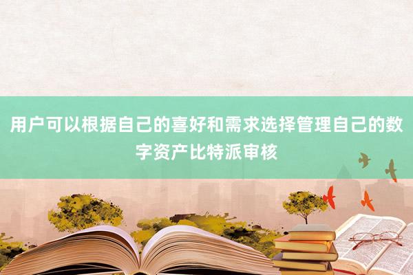 用户可以根据自己的喜好和需求选择管理自己的数字资产比特派审核