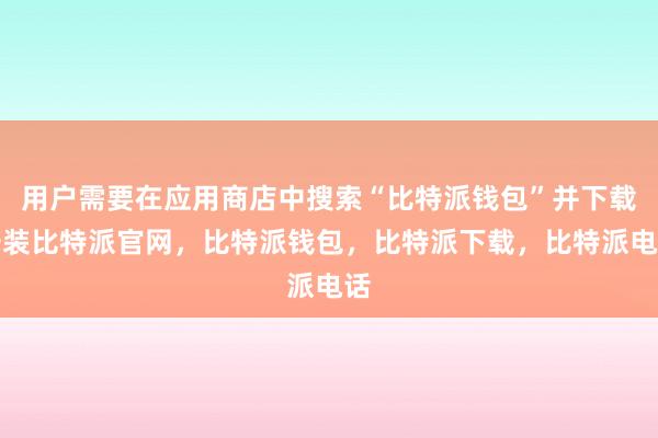 用户需要在应用商店中搜索“比特派钱包”并下载安装比特派官网，比特派钱包，比特派下载，比特派电话