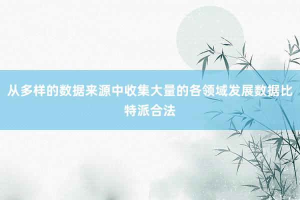 从多样的数据来源中收集大量的各领域发展数据比特派合法