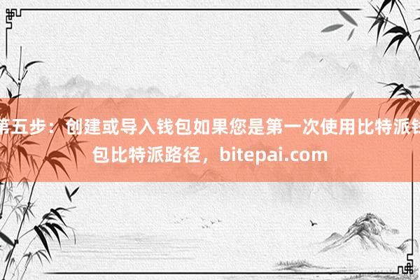 第五步：创建或导入钱包如果您是第一次使用比特派钱包比特派路径，bitepai.com