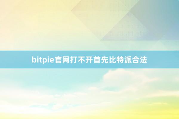 bitpie官网打不开首先比特派合法