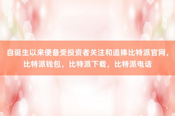 自诞生以来便备受投资者关注和追捧比特派官网，比特派钱包，比特派下载，比特派电话