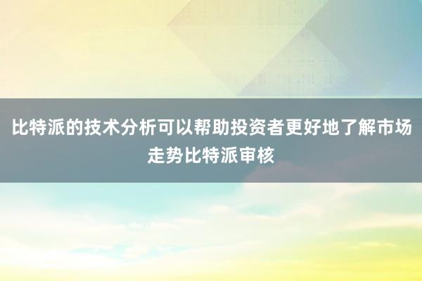 比特派的技术分析可以帮助投资者更好地了解市场走势比特派审核