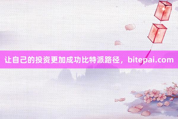 让自己的投资更加成功比特派路径，bitepai.com