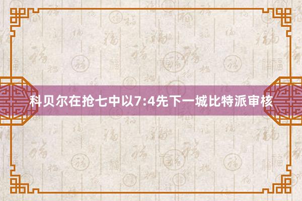 科贝尔在抢七中以7:4先下一城比特派审核