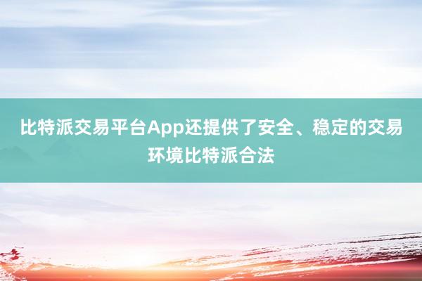 比特派交易平台App还提供了安全、稳定的交易环境比特派合法