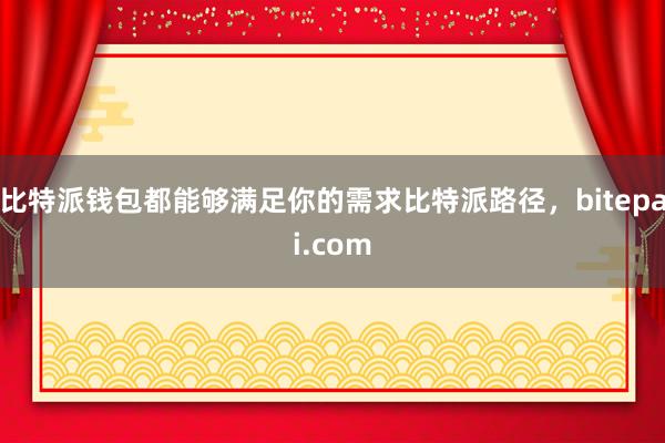 比特派钱包都能够满足你的需求比特派路径，bitepai.com