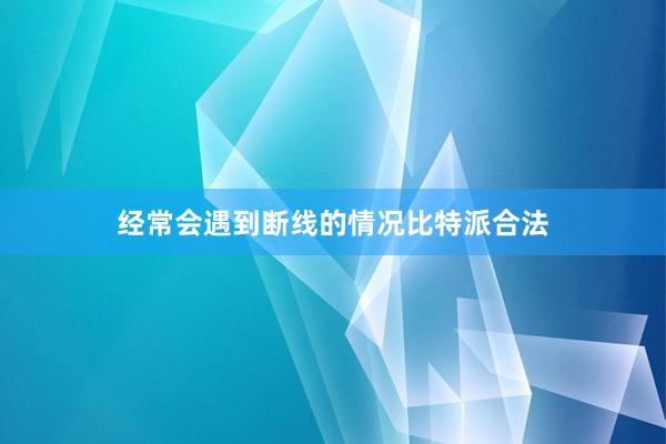 经常会遇到断线的情况比特派合法