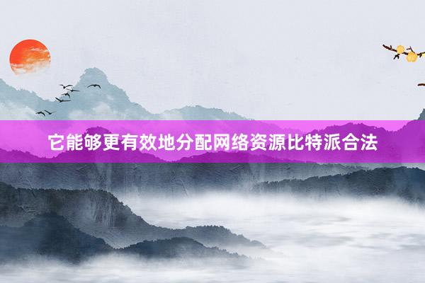 它能够更有效地分配网络资源比特派合法