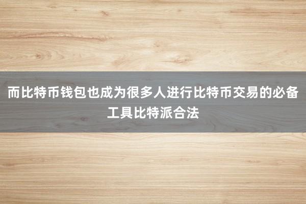 而比特币钱包也成为很多人进行比特币交易的必备工具比特派合法