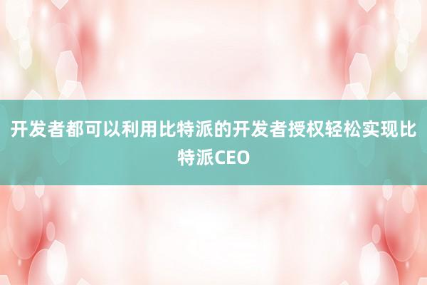 开发者都可以利用比特派的开发者授权轻松实现比特派CEO