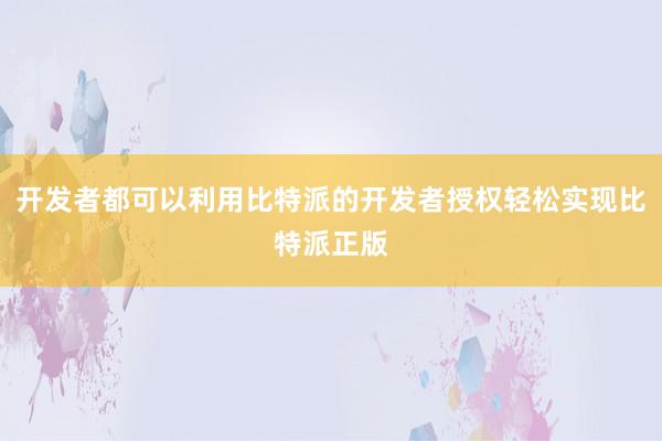 开发者都可以利用比特派的开发者授权轻松实现比特派正版