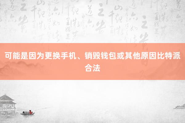 可能是因为更换手机、销毁钱包或其他原因比特派合法