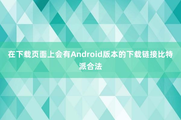 在下载页面上会有Android版本的下载链接比特派合法