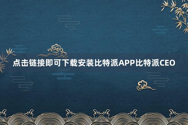 点击链接即可下载安装比特派APP比特派CEO