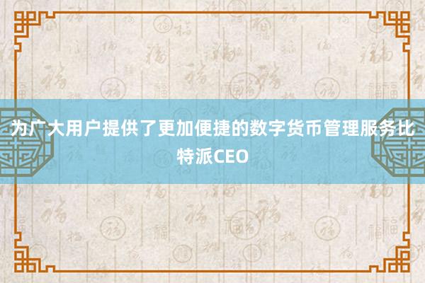 为广大用户提供了更加便捷的数字货币管理服务比特派CEO