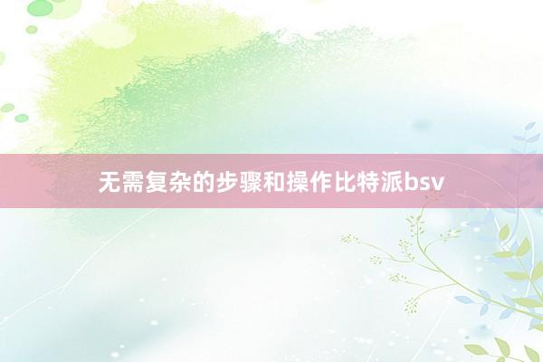 无需复杂的步骤和操作比特派bsv