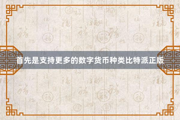 首先是支持更多的数字货币种类比特派正版