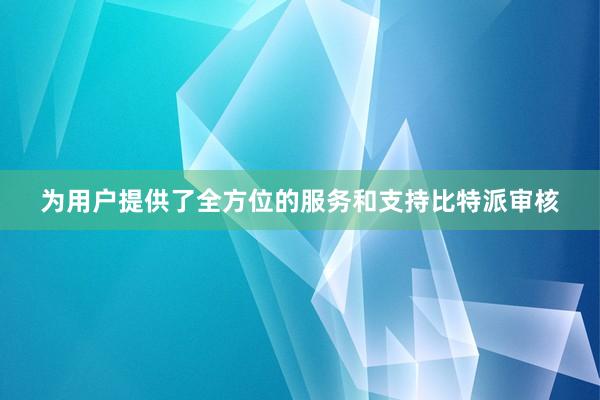 为用户提供了全方位的服务和支持比特派审核