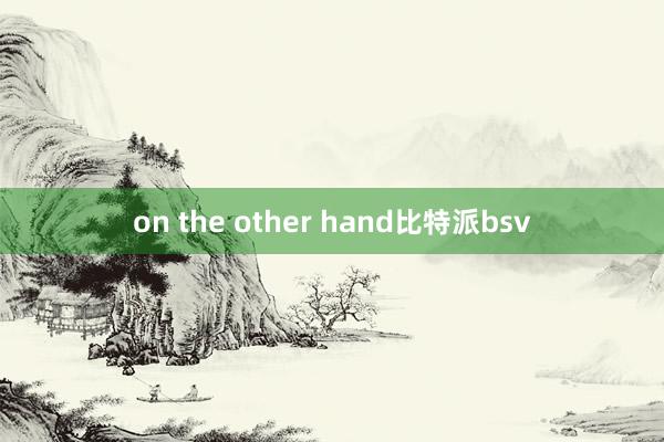 on the other hand比特派bsv