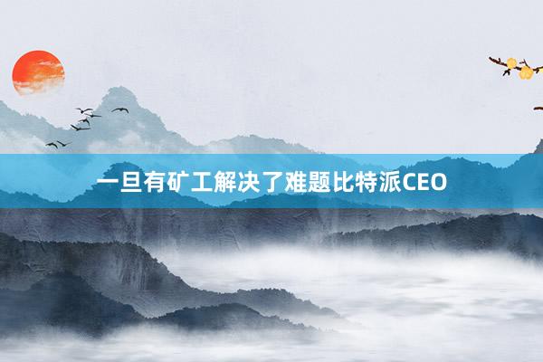 一旦有矿工解决了难题比特派CEO