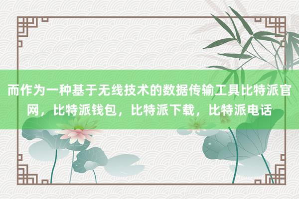 而作为一种基于无线技术的数据传输工具比特派官网，比特派钱包，比特派下载，比特派电话