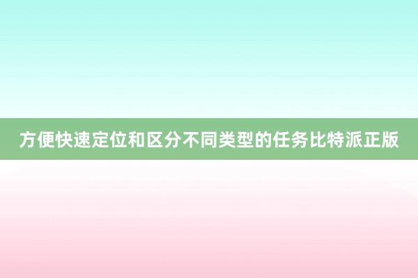 方便快速定位和区分不同类型的任务比特派正版