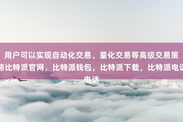 用户可以实现自动化交易、量化交易等高级交易策略比特派官网，比特派钱包，比特派下载，比特派电话