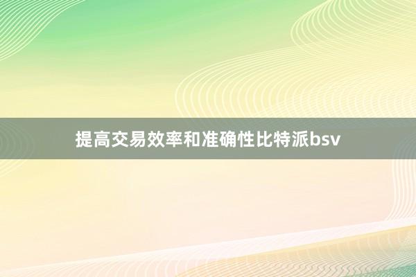 提高交易效率和准确性比特派bsv