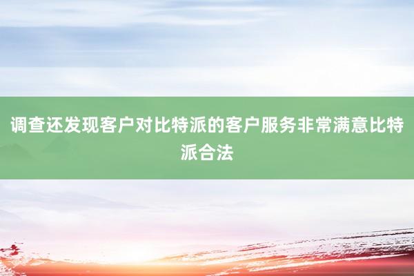 调查还发现客户对比特派的客户服务非常满意比特派合法