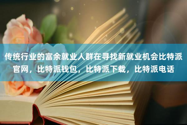 传统行业的富余就业人群在寻找新就业机会比特派官网，比特派钱包，比特派下载，比特派电话